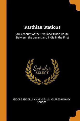 Parthian Stations: An Account of the Overland Trade Route Between the Levant and India in the First