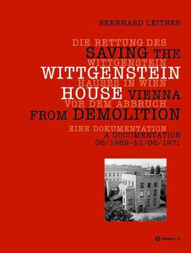 Die Rettung des Wittgenstein Hauses in Wien vor dem Abbruch. Saving the Wittgenstein House Vienna from Demolition: Eine Dokumentation. A Documentation 06/1969 - 21/06/1971