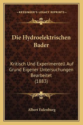 Cover image for Die Hydroelektrischen Bader: Kritisch Und Experimentell Auf Grund Eigener Untersuchungen Bearbeitet (1883)