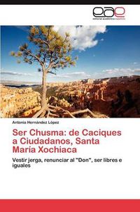 Cover image for Ser Chusma: de Caciques a Ciudadanos, Santa Maria Xochiaca