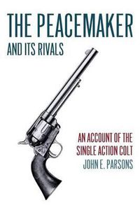 Cover image for The Peacemaker and Its Rivals: An Account of the Single Action Colt (Reprint Edition)