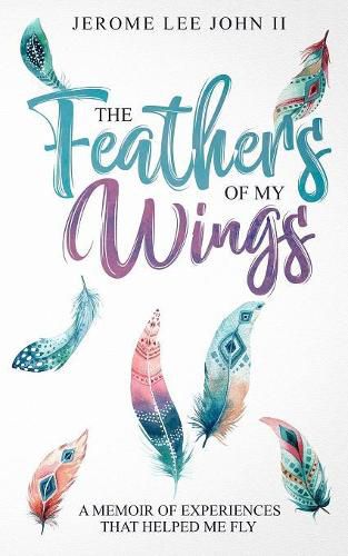 Cover image for The Feathers of My Wings: A Memoir of Experiences That Helped Me Fly