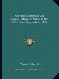 Cover image for Uber Die Bestimmung Von Langen-Differenzen Mit Hulfe Des Electrischen Telegraphen (1869)