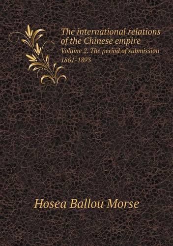 Cover image for The international relations of the Chinese empire Volume 2. The period of submission 1861-1893