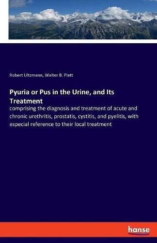 Cover image for Pyuria or Pus in the Urine, and Its Treatment: comprising the diagnosis and treatment of acute and chronic urethritis, prostatis, cystitis, and pyelitis, with especial reference to their local treatment