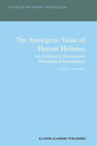 Cover image for The Apologetic Value of Human Holiness: Von Balthasar's Christocentric Philosophical Anthropology