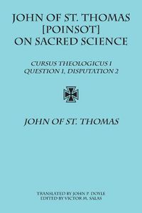 Cover image for John of St. Thomas [Poinsot] on Sacred Science: Cursus Theologicus I, Question 1, Disputation 2