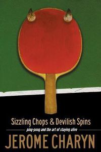 Cover image for Sizzling Chops and Devilish Spins: Ping-Pong and the Art of Staying Alive