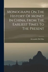 Cover image for Monograph On The History Of Money In China, From The Earliest Times To The Present