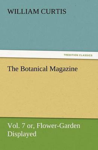 Cover image for The Botanical Magazine Vol. 7 Or, Flower-Garden Displayed