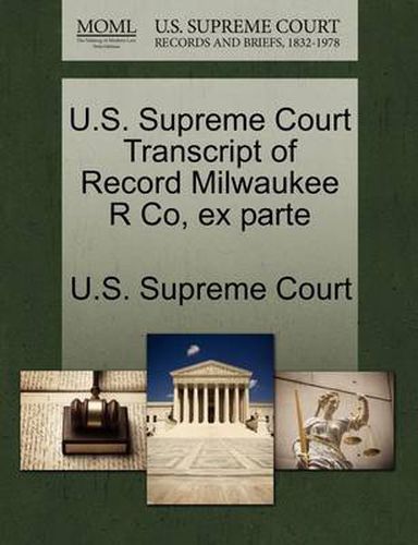 Cover image for U.S. Supreme Court Transcript of Record Milwaukee R Co, Ex Parte