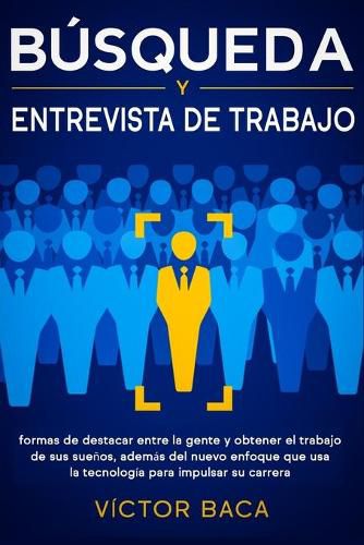 Busqueda y entrevista de trabajo: Formas de destacar entre la gente y obtener el trabajo de sus suenos, ademas del nuevo enfoque que usa la tecnologia para impulsar su carrera