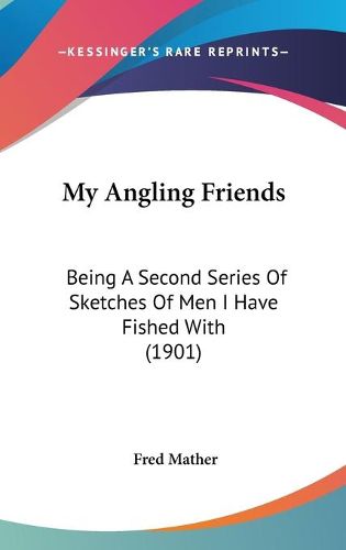 Cover image for My Angling Friends: Being a Second Series of Sketches of Men I Have Fished with (1901)
