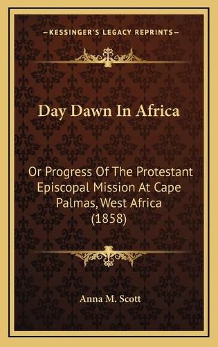 Day Dawn in Africa: Or Progress of the Protestant Episcopal Mission at Cape Palmas, West Africa (1858)