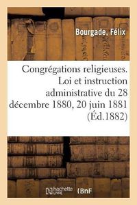 Cover image for Congregations Religieuses. Loi Et Instruction Administrative Du 28 Decembre 1880 Et 20 Juin 1881: Sur l'Impot Direct de 3 P. Table Des Mots Principaux, Extraits de Discours Et Decisions Judiciaires