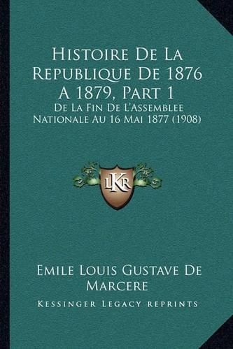 Histoire de La Republique de 1876 a 1879, Part 1: de La Fin de L'Assemblee Nationale Au 16 Mai 1877 (1908)