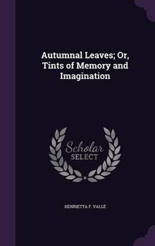 Cover image for Autumnal Leaves; Or, Tints of Memory and Imagination