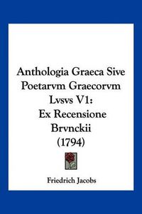 Cover image for Anthologia Graeca Sive Poetarvm Graecorvm Lvsvs V1: Ex Recensione Brvnckii (1794)