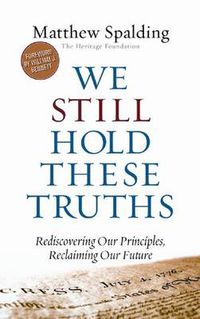 Cover image for We Still Hold These Truths: Rediscovering Our Principles, Reclaiming Our Future