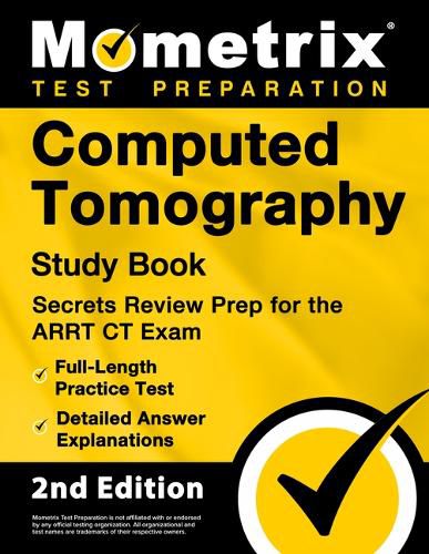 Computed Tomography Study Book - Secrets Review Prep for the ARRT CT Exam, Full-Length Practice Test, Detailed Answer Explanations