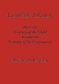 Cover image for Lawful Abuse: How the Century of the Child became the Century of the Corporation