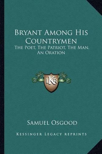 Bryant Among His Countrymen: The Poet, the Patriot, the Man, an Oration