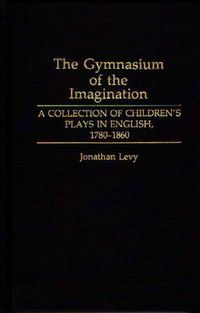 Cover image for The Gymnasium of the Imagination: A Collection of Children's Plays in English, 1780-1860