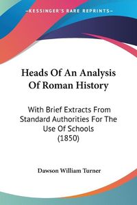 Cover image for Heads Of An Analysis Of Roman History: With Brief Extracts From Standard Authorities For The Use Of Schools (1850)