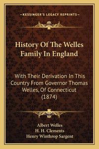 Cover image for History of the Welles Family in England: With Their Derivation in This Country from Governor Thomas Welles, of Connecticut (1874)