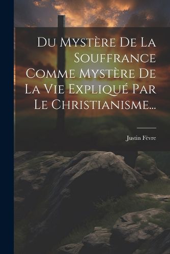 Cover image for Du Mystere De La Souffrance Comme Mystere De La Vie Explique Par Le Christianisme...