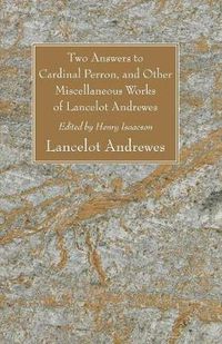 Cover image for Two Answers to Cardinal Perron, and Other Miscellaneous Works of Lancelot Andrewes, Sometime Lord Bishop of Winchester