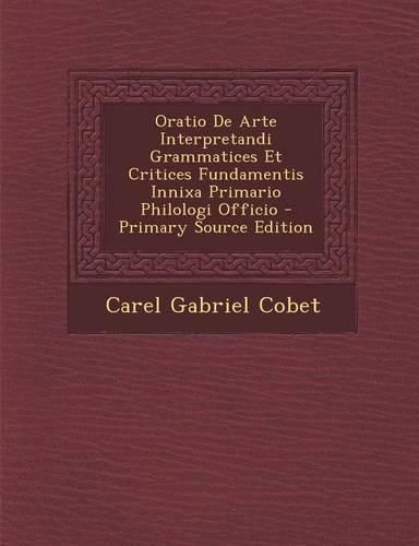 Oratio de Arte Interpretandi Grammatices Et Critices Fundamentis Innixa ...