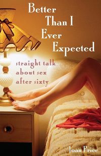 Cover image for Better Than I Ever Expected: Straight Talk About Sex After Sixty