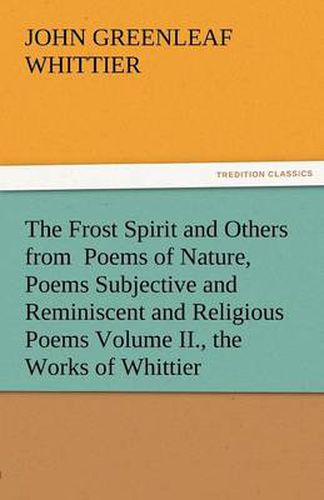 Cover image for The Frost Spirit and Others from Poems of Nature, Poems Subjective and Reminiscent and Religious Poems Volume II., the Works of Whittier