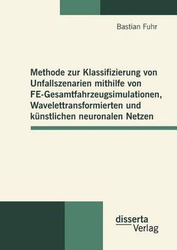 Cover image for Methode zur Klassifizierung von Unfallszenarien mithilfe von FE-Gesamtfahrzeugsimulationen, Wavelettransformierten und kunstlichen neuronalen Netzen