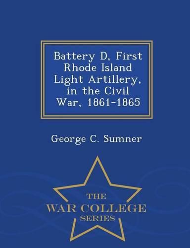 Cover image for Battery D, First Rhode Island Light Artillery, in the Civil War, 1861-1865 - War College Series