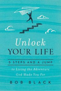 Cover image for Unlock Your Life: 5 Steps and a Jump to Living the Adventure God Made You for