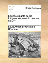 Cover image for L'Annee Galante Ou Les Intrigues Secretes Du Marquis de L***.
