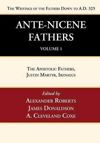 Ante-Nicene Fathers: Translations of the Writings of the Fathers Down to A.D. 325, Volume 1: The Apostolic Fathers, Justin Martyr, Irenaeus