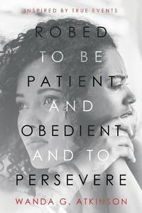 Cover image for Robed to Be Patient and Obedient and to Persevere: Inspired by True Events