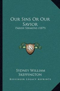 Cover image for Our Sins or Our Savior: Parish Sermons (1879)