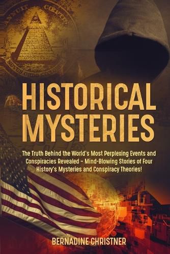 Cover image for Historical Mysteries: The Truth Behind the World's Most Perplexing Events and Conspiracies Revealed - Mind-Blowing Stories of Four History's Mysteries and Conspiracy Theories!