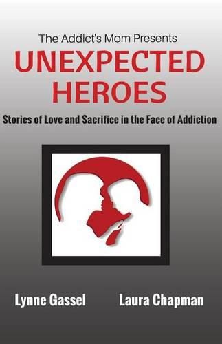 Cover image for The Addict's Mom Presents UNEXPECTED HEROES: Stories of Love and Sacrifice in the Face of Addiction