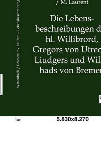 Cover image for Die Lebensbeschreibungen Des Hl. Willibrord, Gregors Von Utrecht, Liudgers Und Willehads Von Bremen