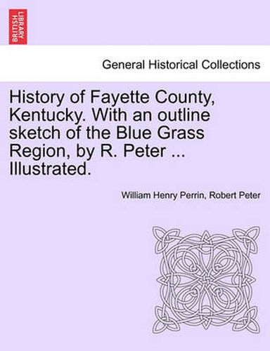 Cover image for History of Fayette County, Kentucky. With an outline sketch of the Blue Grass Region, by R. Peter ... Illustrated.