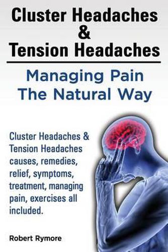 Cover image for Cluster Headaches & Tension Headaches: Managing Pain The Natural Way. Cluster Headaches & Tension Headaches causes, remedies, relief, symptoms, treatment, managing pain, exercises all included.