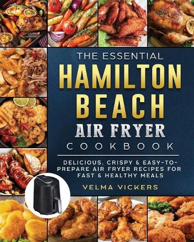 Cover image for The Essential Hamilton Beach Air Fryer Cookbook: Delicious, Crispy & Easy-to-Prepare Air Fryer Recipes for Fast & Healthy Meals