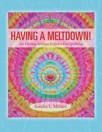 Cover image for Having A Meltdown! Ice Dyeing Artisan Fabrics For Quilting