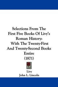 Cover image for Selections From The First Five Books Of Livy's Roman History: With The Twenty-First And Twenty-Second Books Entire (1871)