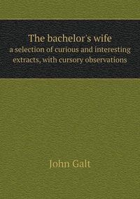 Cover image for The bachelor's wife a selection of curious and interesting extracts, with cursory observations